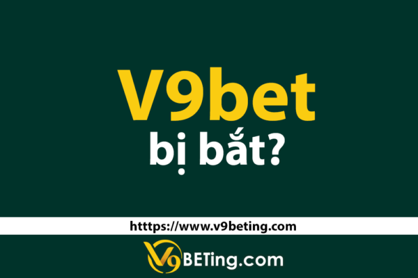 Nhà cái V9bet bị bắt có đúng sự thật không?