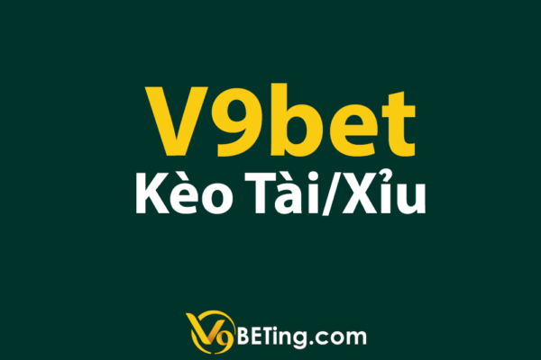 Kèo tài xỉu V9bet có tỷ lệ cược tốt nhất